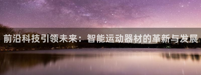 凯捷体育招商电话:前沿科技引领未来:智能运动器材的革新与发展