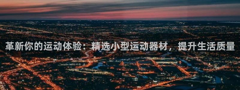 凯捷体育娱乐首页官网下载:革新你的运动体验:精选小型运动器材