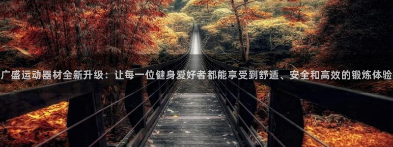 凯捷体育平台注册要钱吗:广盛运动器材全新升级:让每一位健身爱